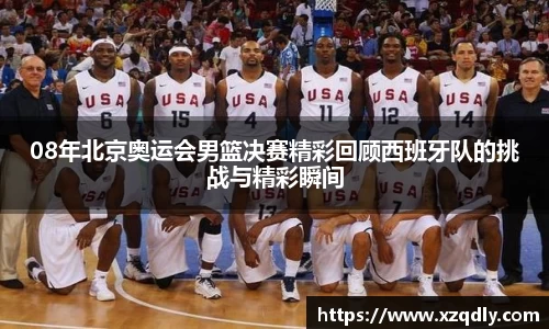 08年北京奥运会男篮决赛精彩回顾西班牙队的挑战与精彩瞬间